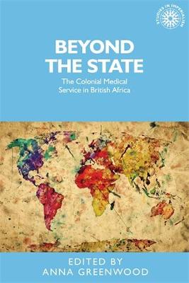 Anna Greenwood - Beyond the State: The Colonial Medical Service in British Africa - 9780719089671 - V9780719089671