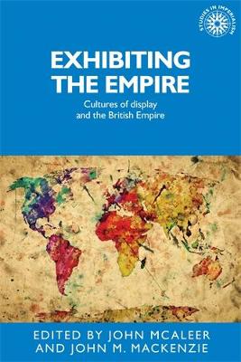 John McAleer (Ed.) - Exhibiting the empire: Cultures of display and the British Empire (Studies in Imperialism MUP) - 9780719091094 - V9780719091094