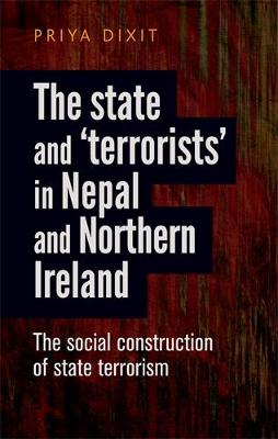 Priya Dixit - The state and 'terrorists' in Nepal and Northern Ireland: The social construction of state terrorism - 9780719091766 - 9780719091766