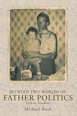 Michael Rush - Between two worlds of father politics: USA or Sweden? - 9780719091896 - V9780719091896