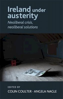 Colin Coulter (Ed.) - Ireland under austerity: Neoliberal crisis, neoliberal solutions - 9780719091995 - 9780719091995