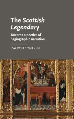 Eva Von Contzen - The Scottish Legendary: Towards a poetics of hagiographic narration (Manchester Medieval Literature and Culture MUP) - 9780719095962 - V9780719095962