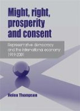 Helen Thompson - Might, right, prosperity and consent: Representative democracy and the international economy 1919-2001 - 9780719097294 - V9780719097294