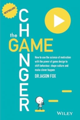 Jason Fox - The Game Changer: How to Use the Science of Motivation With the Power of Game Design to Shift Behaviour, Shape Culture and Make Clever Happen - 9780730307648 - V9780730307648