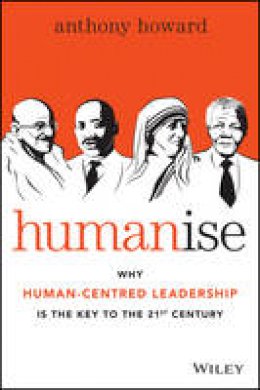 Anthony Howard - Humanise: Why Human-Centred Leadership is the Key to the 21st Century - 9780730316640 - V9780730316640