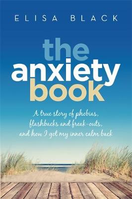 Elisa Black - The Anxiety Book: A True Story of Phobias, Flashbacks and Freak-Outs and How I Got My Inner Calm Back - 9780733635335 - V9780733635335