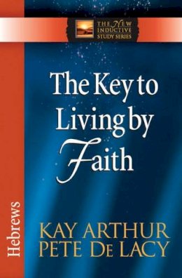 Arthur, Kay; de Lacy, Pete - Key To Living By Faith, The: Hebrews (The New Inductive Study Series) - 9780736923064 - V9780736923064