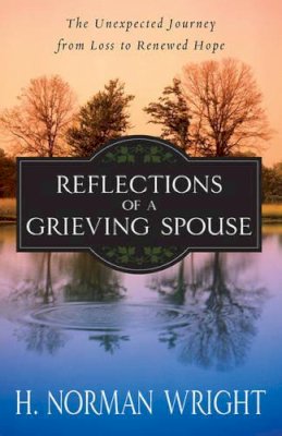 H. Norman Wright - Reflections of a Grieving Spouse: The Unexpected Journey from Loss to Renewed Hope - 9780736926546 - V9780736926546