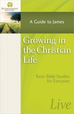 Stonecroft Ministrie - Growing in the Christian Life: A Guide to James (Stonecroft Bible Studies) - 9780736955690 - V9780736955690