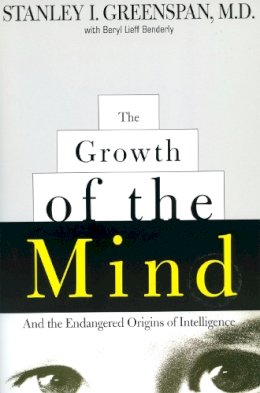 Greenspan, Stanley I.; Benderly, Beryl Lieff - The Growth of the Mind: And the Endangered Origins of Intelligence - 9780738200262 - V9780738200262