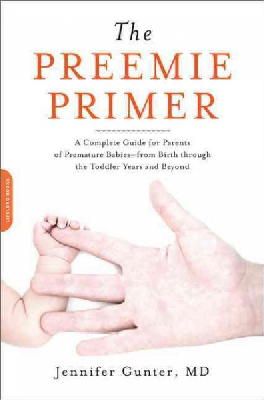 Jennifer Gunter - The Preemie Primer: A Complete Guide for Parents of Premature Babies--from Birth through the Toddler Years and Beyond - 9780738213934 - V9780738213934
