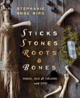 Stephanie Rose Bird - Sticks, Stones, Roots and Bones: Hoodoo, Mojo and Conjuring with Herbs - 9780738702759 - V9780738702759