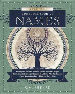 K. M. Sheard - Llewellyn´s Complete Book of Names: for Pagans, Witches, Wiccans, Druids, Heathens, Mages, Shamans and Independent Thinkers of All Sorts Who are Curious About Names from Every Place and Every Time - 9780738723686 - V9780738723686