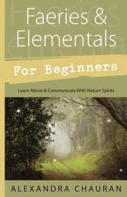 Alexandra Chauran - Faeries and Elementals for Beginners: Learn About and Communicate with Nature Spirits - 9780738737133 - V9780738737133