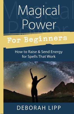 Deborah Lipp - Magical Power for Beginners: How to Raise and Send Energy for Spells That Work - 9780738751986 - V9780738751986