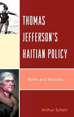 Arthur Scherr - Thomas Jefferson´s Haitian Policy: Myths and Realities - 9780739124499 - V9780739124499