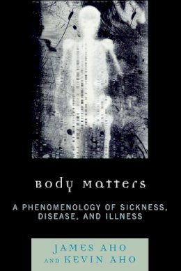 James Aho - Body Matters: A Phenomenology of Sickness, Disease, and Illness - 9780739126998 - V9780739126998