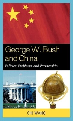 Chi Wang - George W. Bush and China: Policies, Problems, and Partnerships - 9780739129173 - V9780739129173