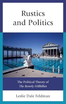 Leslie Dale Feldman - Rustics and Politics: The Political Theory of The Beverly Hillbillies - 9780739171486 - V9780739171486