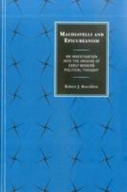 Robert J. Roecklein - Machiavelli and Epicureanism: An Investigation into the Origins of Early Modern Political Thought - 9780739197752 - KSG0033689