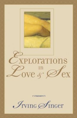 Irving Singer - Explorations in Love and Sex - 9780742512382 - V9780742512382