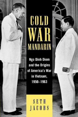 Seth Jacobs - Cold War Mandarin: Ngo Dinh Diem and the Origins of America´s War in Vietnam, 1950–1963 - 9780742544482 - V9780742544482