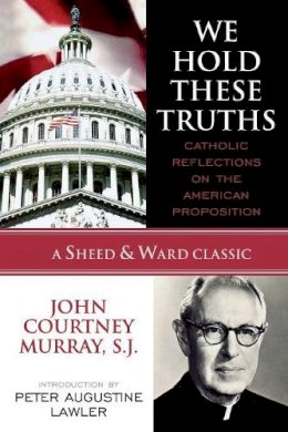 Murray, John Courtney, Sj - We Hold These Truths: Catholic Reflections on the American Proposition (A Sheed & Ward Classic) (A Sheed & Ward Classic) - 9780742549012 - V9780742549012