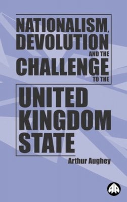 Arthur Aughey - Nationalism, Devolution and the Challenge to the United Kingdom State - 9780745315218 - V9780745315218