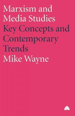 Mike Wayne - Marxism and Media Studies: Key Concepts and Contemporary Trends (Marxism and Culture) - 9780745319131 - V9780745319131