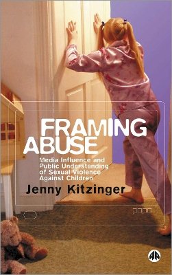 Jenny Kitzinger - Framing Abuse: Media Influence and Public Understanding of Sexual Violence Against Children - 9780745323312 - V9780745323312