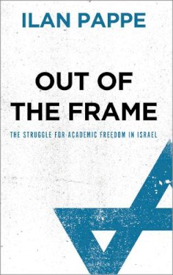 Ilan Pappe - Out of the Frame: The Struggle for Academic Freedom in Israel - 9780745327259 - V9780745327259