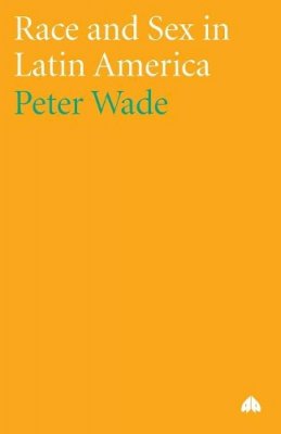 Peter Wade - Race and Sex in Latin America - 9780745329499 - V9780745329499