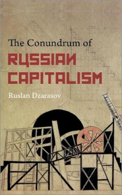 Ruslan Dzarasov - The Conundrum of Russian Capitalism: The Post-Soviet Economy in the World System - 9780745332789 - V9780745332789