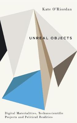 Kate O'Riordan - Unreal Objects: Digital Materialities, Technoscientific Projects and Political Realities - 9780745336749 - V9780745336749