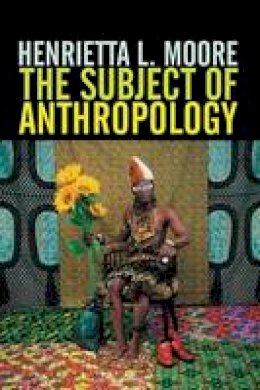 Henrietta L. Moore - The Subject of Anthropology: Gender, Symbolism and Psychoanalysis - 9780745608099 - V9780745608099