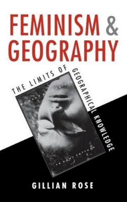 Gillian Rose - Feminism and Geography: The Limits of Geographical Knowledge - 9780745608181 - V9780745608181