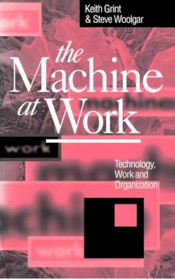 Woolgar, Steve; Grint, Keith - The Machine at Work. Technology, Work and Organization.  - 9780745609256 - V9780745609256