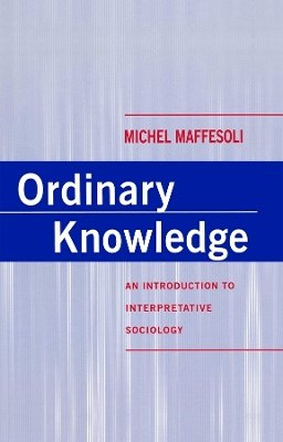 Michel Maffesoli - Ordinary Knowledge: An Introduction to Interpretative Sociology - 9780745611181 - V9780745611181