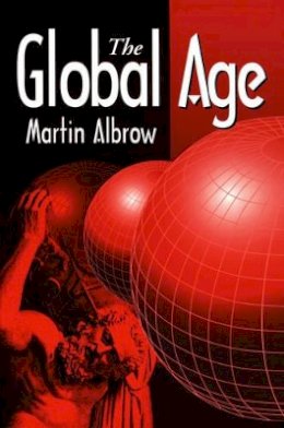 Martin Albrow - The Global Age: State and Society Beyond Modernity - 9780745611891 - V9780745611891