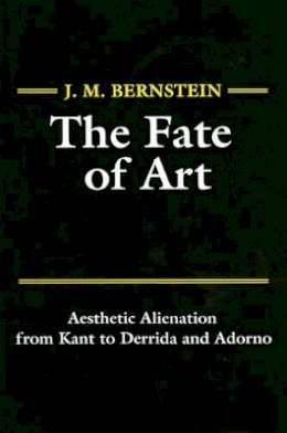 J. M. Bernstein - The Fate of Art: Aesthetic Alienation from Kant to Derrida and Adorno - 9780745612416 - V9780745612416