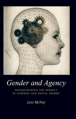 Lois McNay - Gender and Agency: Reconfiguring the Subject in Feminist and Social Theory - 9780745613482 - V9780745613482