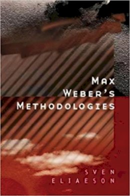 Sven Eliaeson - Max Weber´s Methodologies: Interpretation and Critique - 9780745618135 - V9780745618135