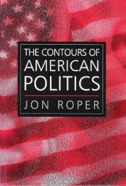 Jon Roper - The Contours of American Politics: An Introduction - 9780745620619 - V9780745620619