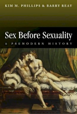 Kim M. Phillips - Sex Before Sexuality: A Premodern History - 9780745625225 - V9780745625225