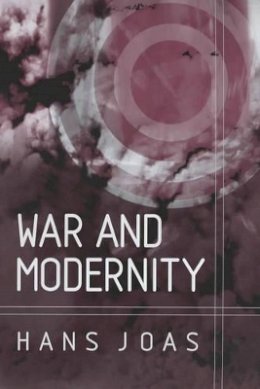 Hans Joas - War and Modernity: Studies in the History of Vilolence in the 20th Century - 9780745626444 - V9780745626444