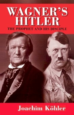 Joachim Kohler - Wagner´s Hitler: The Prophet and His Disciple - 9780745627106 - V9780745627106