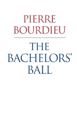 Pierre Bourdieu - The Bachelors Ball. The Crisis of Peasant Society in Bearn.  - 9780745630953 - V9780745630953