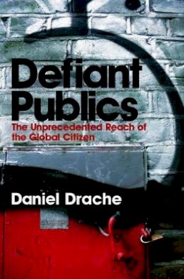 Daniel Drache - Defiant Publics: The Unprecedented Reach of the Global Citizen - 9780745631783 - V9780745631783