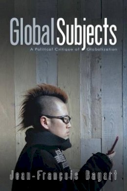 Jean-Francois Bayart - Global Subjects: A Political Critique of Globalization - 9780745636689 - V9780745636689