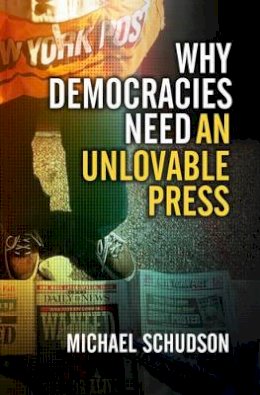 Michael Schudson - Why Democracies Need an Unlovable Press - 9780745644523 - V9780745644523